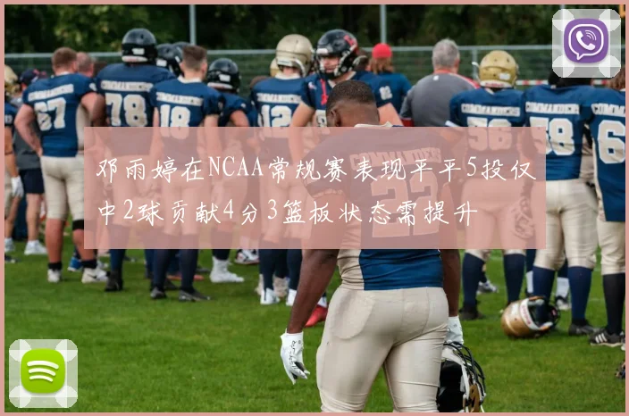 邓雨婷在NCAA常规赛表现平平5投仅中2球贡献4分3篮板状态需提升