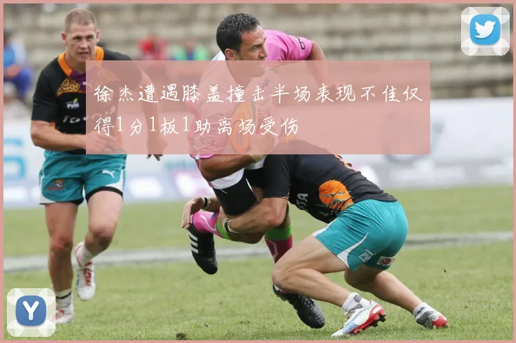 徐杰遭遇膝盖撞击半场表现不佳仅得1分1板1助离场受伤