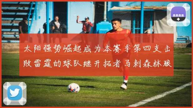 太阳强势崛起成为本赛季第四支击败雷霆的球队继开拓者马刺森林狼之后再添胜绩