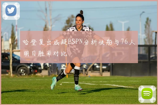 哈登复出成疑ESPN分析快船与76人明日胜率对比