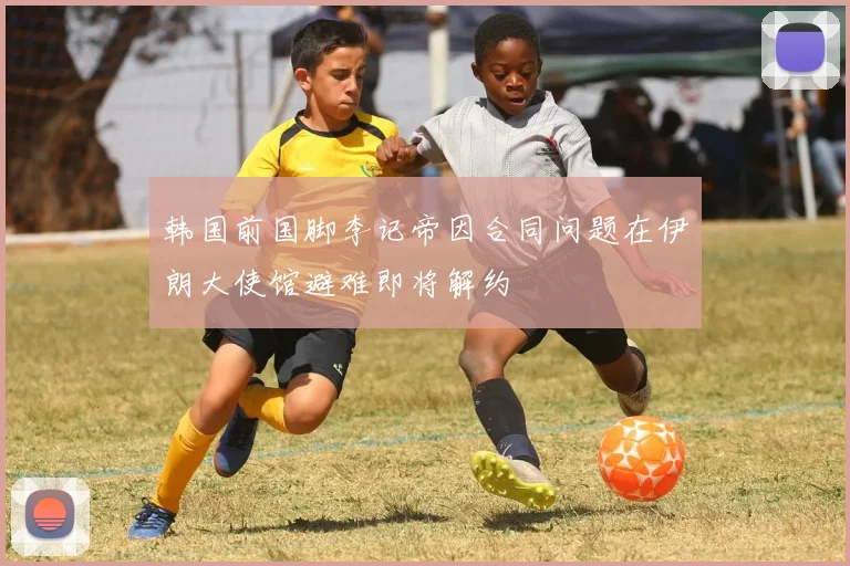 韩国前国脚李记帝因合同问题在伊朗大使馆避难即将解约