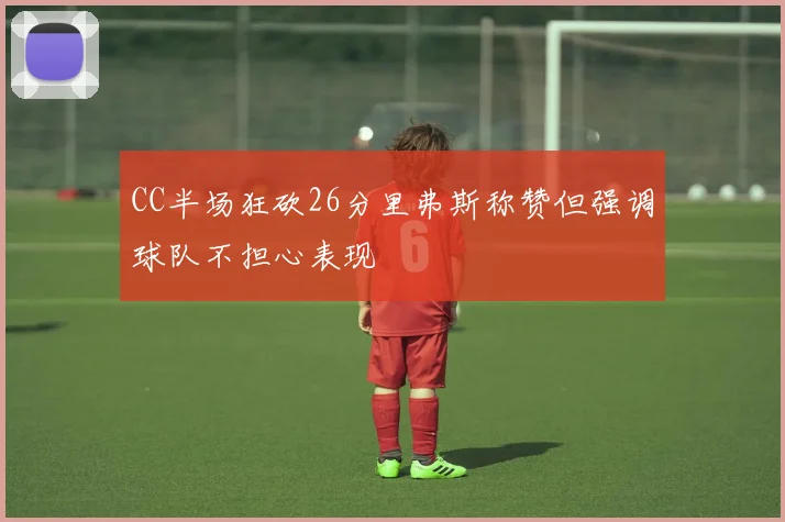 CC半场狂砍26分里弗斯称赞但强调球队不担心表现