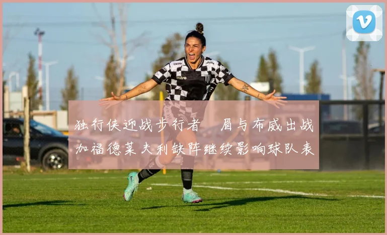 独行侠迎战步行者濃眉与布威出战加福德莱夫利缺阵继续影响球队表现