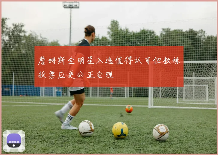 詹姆斯全明星入选值得认可但教练投票应更公正合理