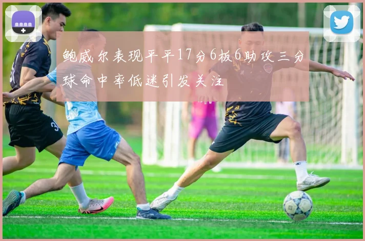 鲍威尔表现平平17分6板6助攻三分球命中率低迷引发关注