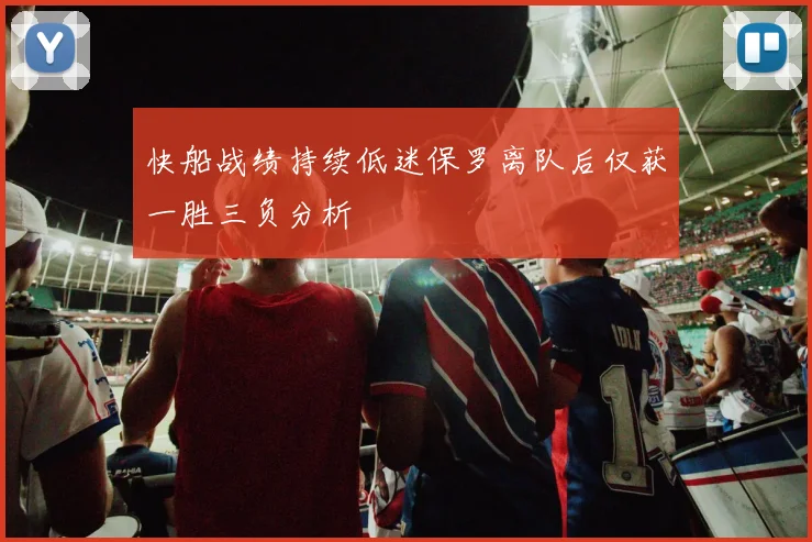 快船战绩持续低迷保罗离队后仅获一胜三负分析