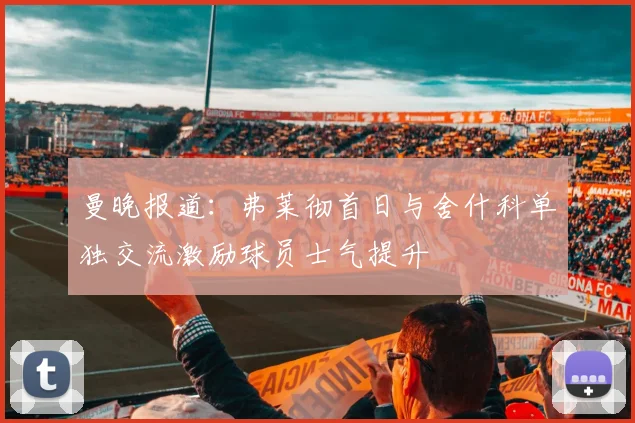 曼晚报道：弗莱彻首日与舍什科单独交流激励球员士气提升