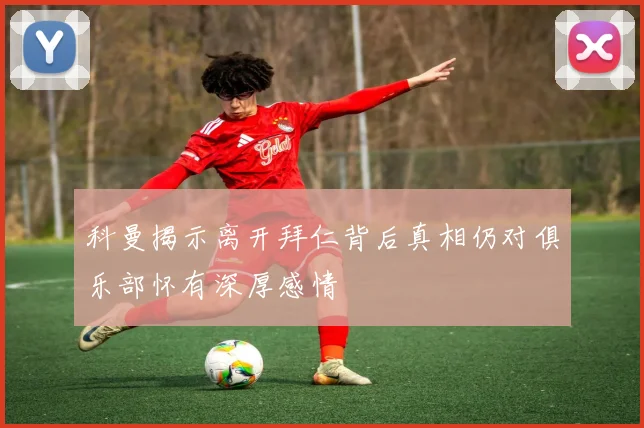 科曼揭示离开拜仁背后真相仍对俱乐部怀有深厚感情