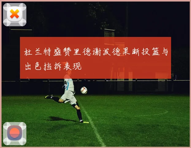 杜兰特盛赞里德谢泼德果断投篮与出色挡拆表现