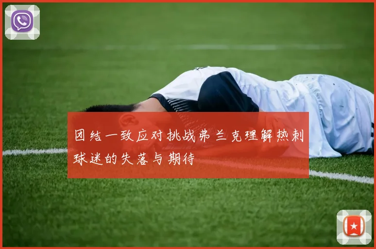团结一致应对挑战弗兰克理解热刺球迷的失落与期待