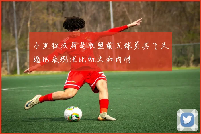 小里称浓眉是联盟前五球员其飞天遁地表现堪比凯文加内特