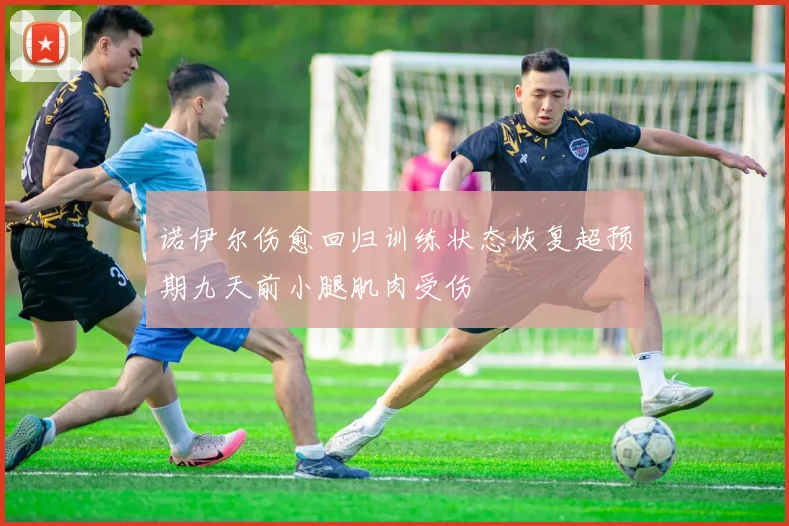诺伊尔伤愈回归训练状态恢复超预期九天前小腿肌肉受伤