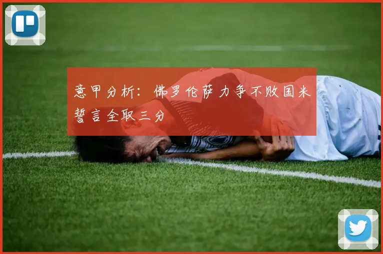 意甲分析：佛罗伦萨力争不败国米誓言全取三分