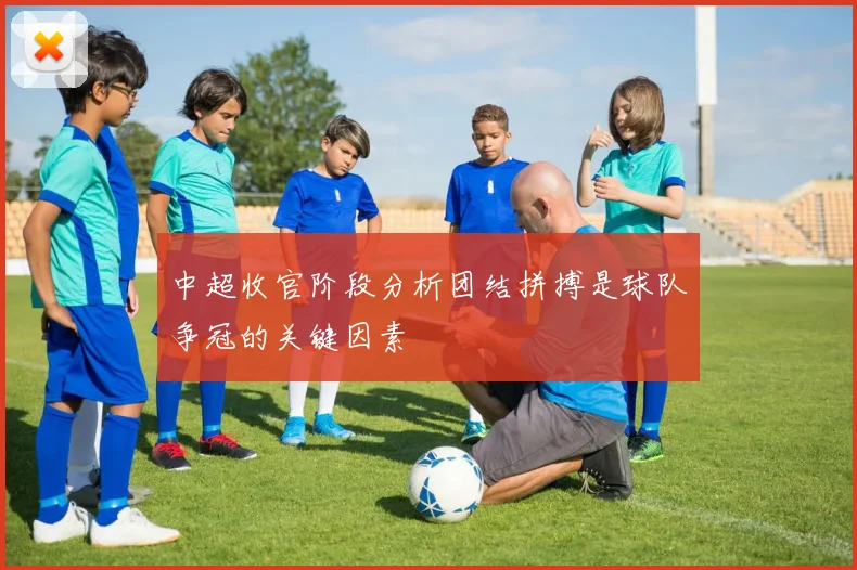 中超收官阶段分析团结拼搏是球队争冠的关键因素