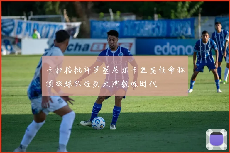 卡拉格批评罗塞尼尔卡里克任命称顶级球队告别大牌教练时代