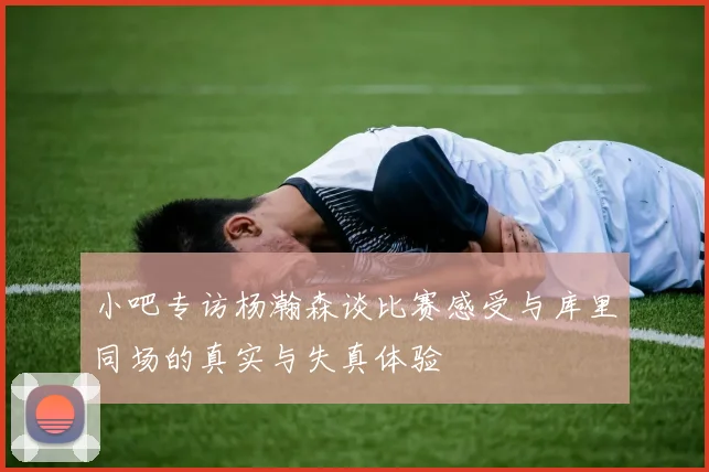 小吧专访杨瀚森谈比赛感受与库里同场的真实与失真体验