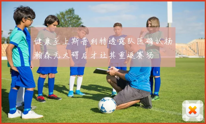 健康至上斯普利特透露队医确认杨瀚森无大碍后才让其重返赛场
