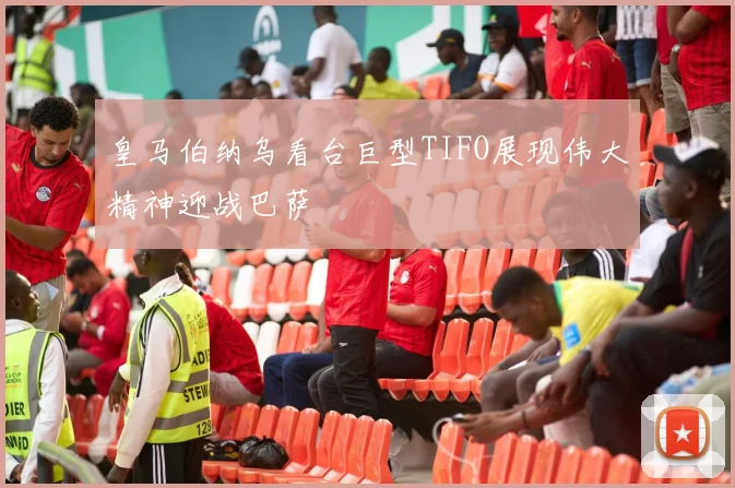 皇马伯纳乌看台巨型TIFO展现伟大精神迎战巴萨