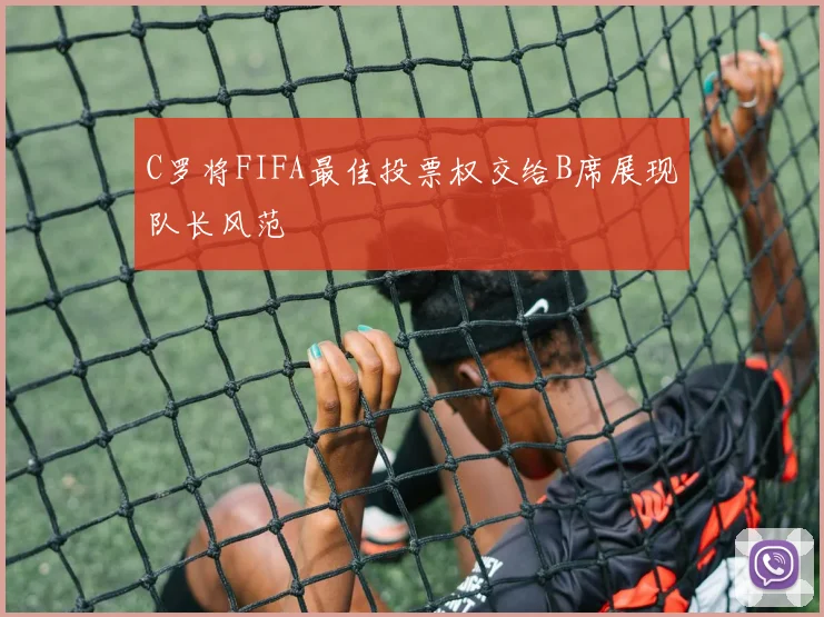 C罗将FIFA最佳投票权交给B席展现队长风范